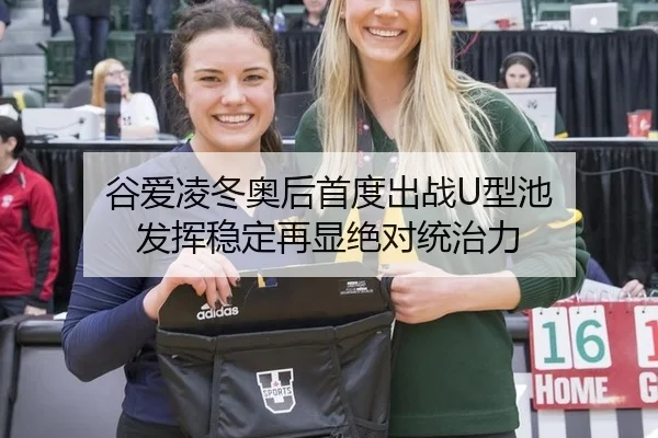 谷爱凌冬奥后首度出战U型池 发挥稳定再显绝对统治力