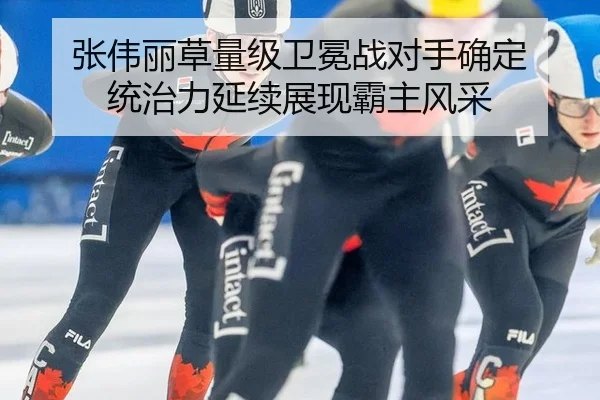 张伟丽草量级卫冕战对手确定 统治力延续展现霸主风采