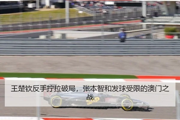 王楚钦反手拧拉破局，张本智和发球受限的澳门之战