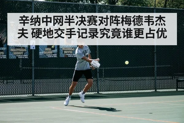 辛纳中网半决赛对阵梅德韦杰夫 硬地交手记录究竟谁更占优