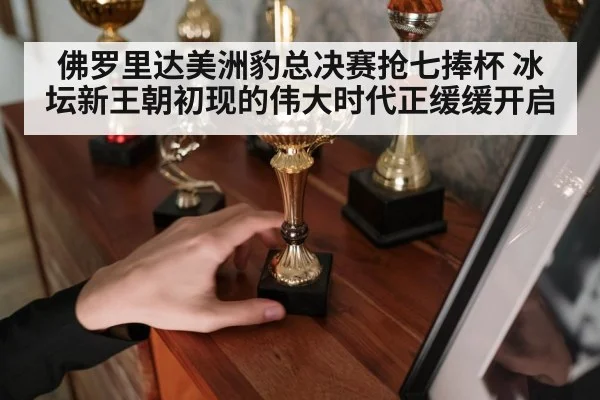 佛罗里达美洲豹总决赛抢七捧杯 冰坛新王朝初现的伟大时代正缓缓开启