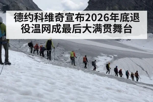 德约科维奇宣布2026年底退役温网成最后大满贯舞台