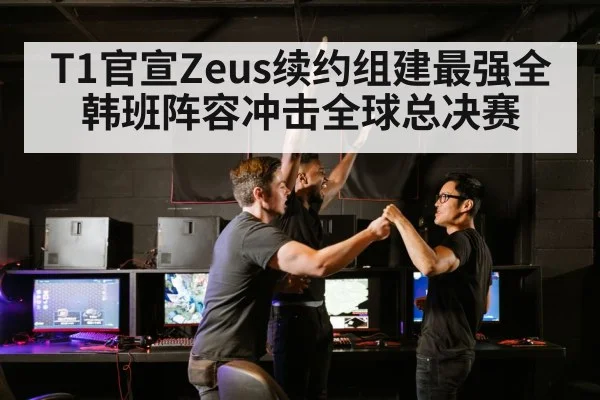 T1官宣Zeus续约组建最强全韩班阵容冲击全球总决赛