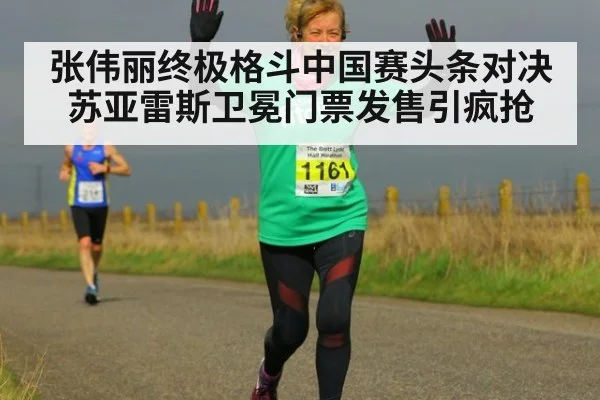 张伟丽终极格斗中国赛头条对决苏亚雷斯卫冕门票发售引疯抢